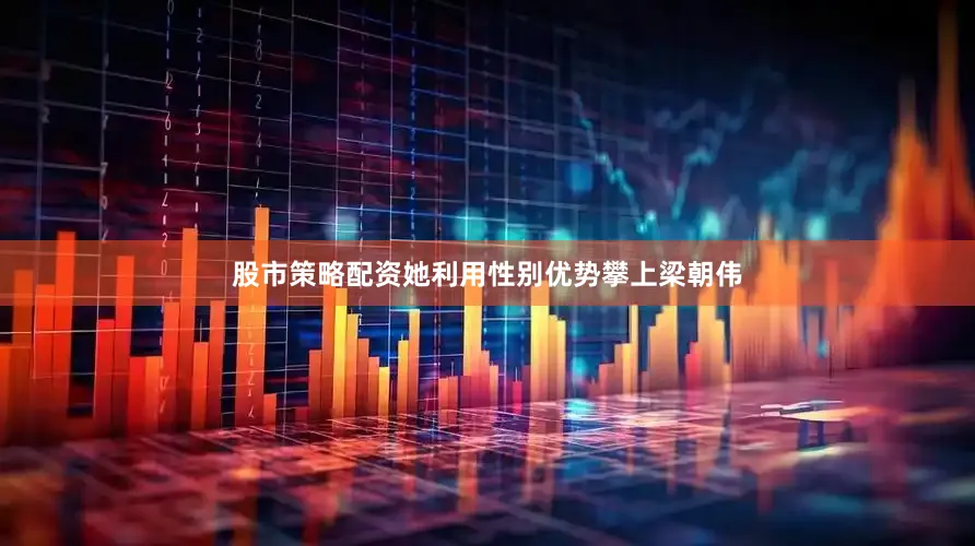 股市策略配资她利用性别优势攀上梁朝伟