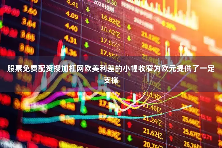 股票免费配资搜加杠网欧美利差的小幅收窄为欧元提供了一定支撑
