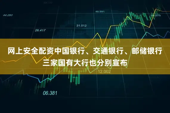 网上安全配资中国银行、交通银行、邮储银行三家国有大行也分别宣布