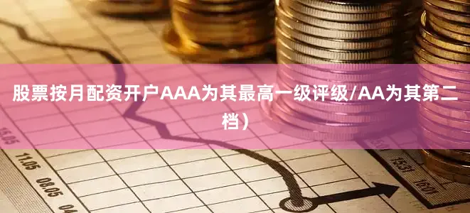 股票按月配资开户AAA为其最高一级评级/AA为其第二档）