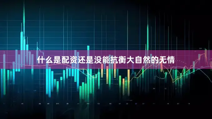 什么是配资还是没能抗衡大自然的无情