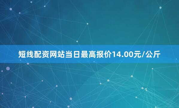 短线配资网站当日最高报价14.00元/公斤