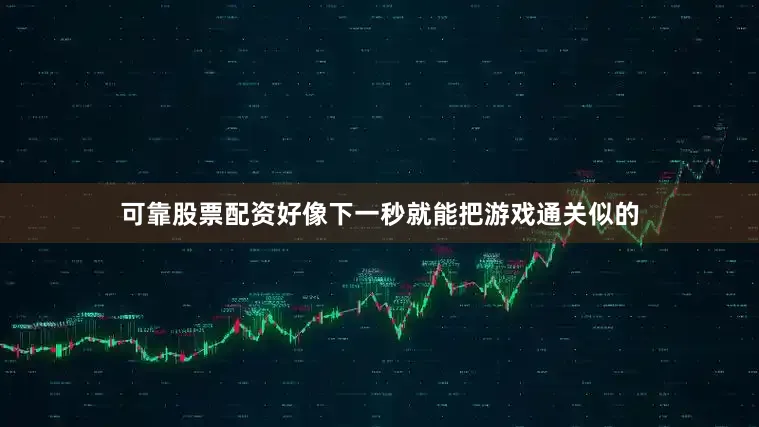 可靠股票配资好像下一秒就能把游戏通关似的