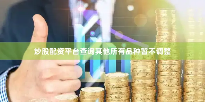 炒股配资平台查询其他所有品种暂不调整