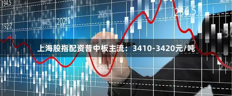 上海股指配资普中板主流：3410-3420元/吨