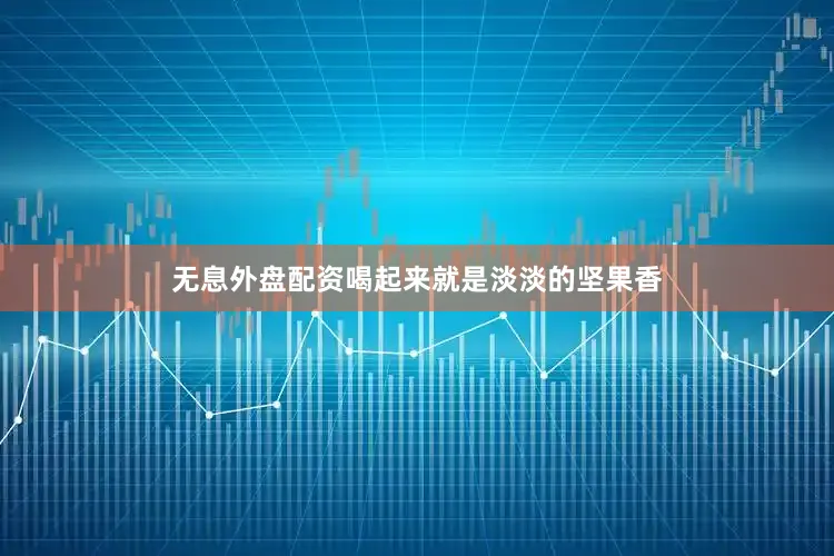 无息外盘配资喝起来就是淡淡的坚果香