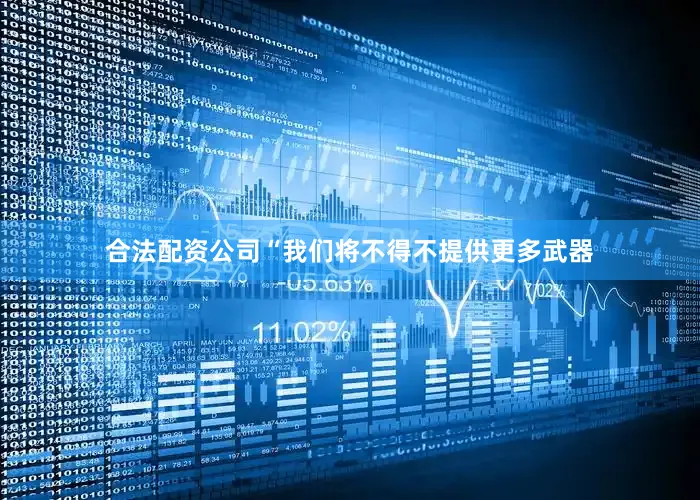 合法配资公司“我们将不得不提供更多武器
