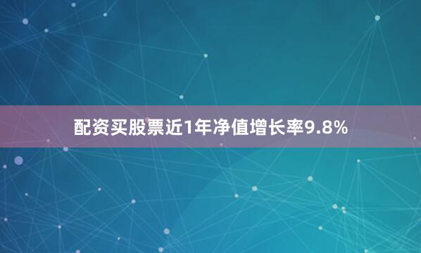 配资买股票近1年净值增长率9.8%