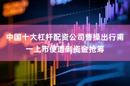 中国十大杠杆配资公司曹操出行甫一上市便遭到资金抢筹