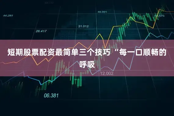 短期股票配资最简单三个技巧 “每一口顺畅的呼吸