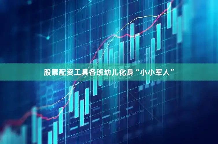 股票配资工具各班幼儿化身“小小军人”
