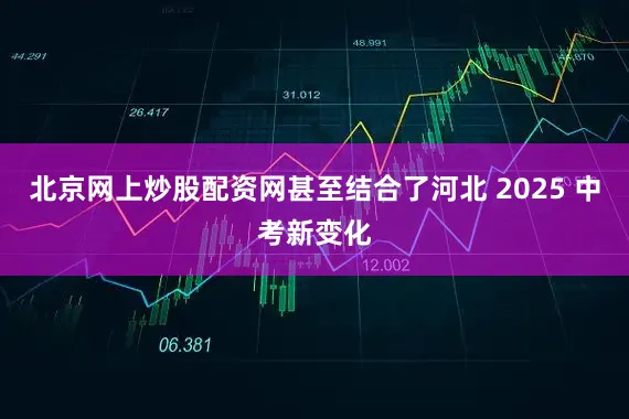 北京网上炒股配资网甚至结合了河北 2025 中考新变化